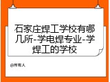 石家庄焊工学校有哪几所-学电焊专业-学焊工的学校