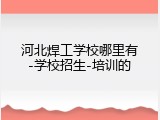 河北焊工学校哪里有-学校招生-培训的