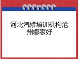 河北汽修培训机构沧州哪家好