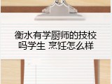 衡水有学厨师的技校吗学生 烹饪怎么样