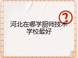 河北在哪学厨师技术学校最好