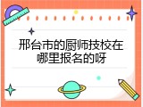 邢台市的厨师技校在哪里报名的呀