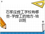 石家庄焊工学校有哪些-学焊工的地方-培训班