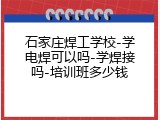 石家庄焊工学校-学电焊可以吗-学焊接吗-培训班多少钱