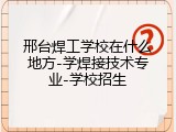 邢台焊工学校在什么地方-学焊接技术专业-学校招生