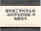 廊坊焊工学校怎么样-培训学生的技能-学电焊技术