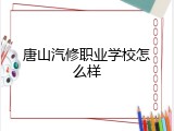 唐山汽修职业学校怎么样