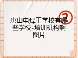 唐山电焊工学校有哪些学校-培训机构啊图片