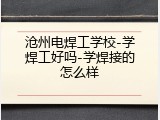 沧州电焊工学校-学焊工好吗-学焊接的怎么样