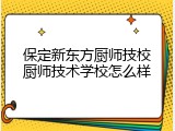 保定新东方厨师技校厨师技术学校怎么样