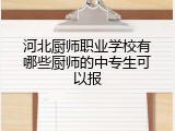 河北厨师职业学校有哪些厨师的中专生可以报