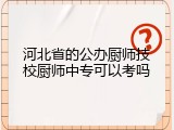 河北省的公办厨师技校厨师中专可以考吗