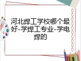 河北焊工学校哪个最好-学焊工专业-学电焊的