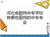 河北省厨师中专学校有哪些厨师的中专专业