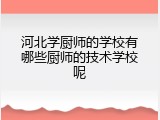 河北学厨师的学校有哪些厨师的技术学校呢