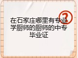 在石家庄哪里有专业学厨师的厨师的中专毕业证