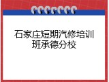 石家庄短期汽修培训班承德分校