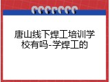 唐山线下焊工培训学校有吗-学焊工的