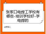 张家口电焊工学校有哪些-培训学校好-学电焊的