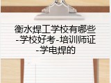 衡水焊工学校有哪些-学校好考-培训师证-学电焊的