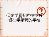 保定学厨师的技校有哪些学厨师的学校