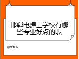 邯郸电焊工学校有哪些专业好点的呢