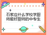 石家庄什么学校学厨师最好厨师的中专生