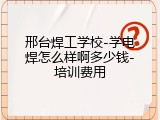 邢台焊工学校-学电焊怎么样啊多少钱-培训费用