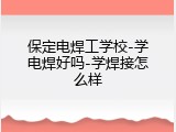 保定电焊工学校-学电焊好吗-学焊接怎么样