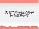 河北汽修专业公办学校有哪些大学