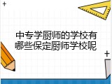 中专学厨师的学校有哪些保定厨师学校呢