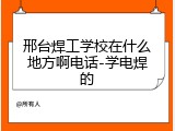 邢台焊工学校在什么地方啊电话-学电焊的