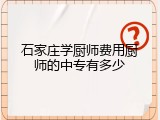 石家庄学厨师费用厨师的中专有多少