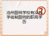 沧州厨师学校有没有学徒制厨师的职高学历