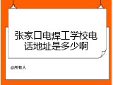 张家口电焊工学校电话地址是多少啊