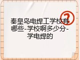秦皇岛电焊工学校有哪些-学校啊多少分-学电焊的