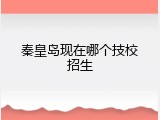 秦皇岛现在哪个技校招生