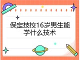 保定技校16岁男生能学什么技术