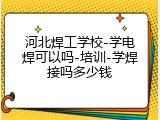 河北焊工学校-学电焊可以吗-培训-学焊接吗多少钱