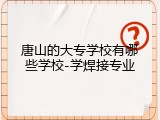 唐山的大专学校有哪些学校-学焊接专业