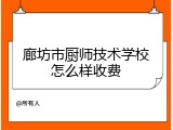 廊坊市厨师技术学校怎么样收费