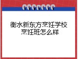 衡水新东方烹饪学校 烹饪班怎么样