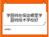 学厨师在保定哪里学厨师技术学校好
