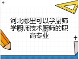 河北哪里可以学厨师学厨师技术厨师的职高专业
