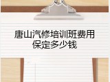 唐山汽修培训班费用保定多少钱