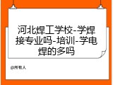 河北焊工学校-学焊接专业吗-培训-学电焊的多吗