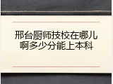 邢台厨师技校在哪儿啊多少分能上本科