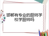 邯郸有专业的厨师学校学厨师吗