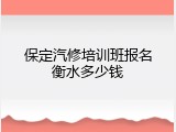 保定汽修培训班报名衡水多少钱