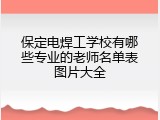 保定电焊工学校有哪些专业的老师名单表图片大全